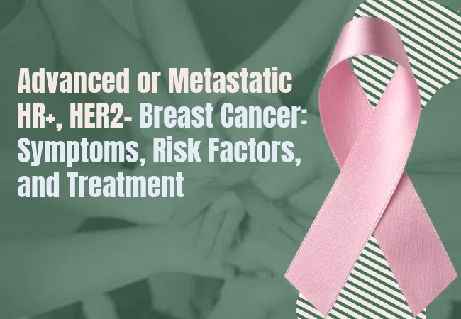 Advanced or Metastatic HR+, HER2- Breast Cancer: Symptoms, Risk Factors, and Treatment